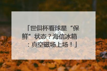 世俱杯看球星“保鲜”状态？海信冰箱：真空磁场上场！
