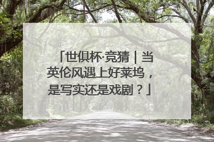 世俱杯·竞猜｜当英伦风遇上好莱坞，是写实还是戏剧？