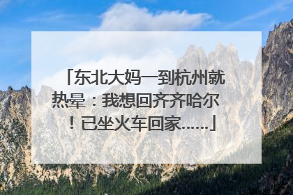 东北大妈一到杭州就热晕：我想回齐齐哈尔！已坐火车回家……
