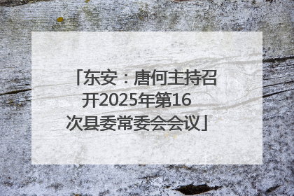 东安：唐何主持召开2025年第16次县委常委会会议