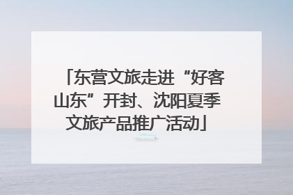 东营文旅走进“好客山东”开封、沈阳夏季文旅产品推广活动
