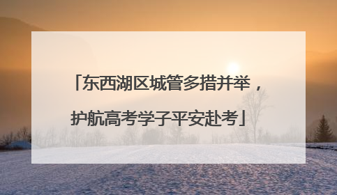 东西湖区城管多措并举，护航高考学子平安赴考