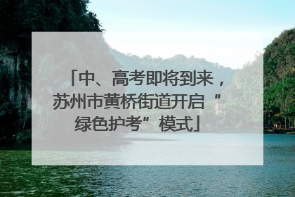 中、高考即将到来，苏州市黄桥街道开启“绿色护考”模式