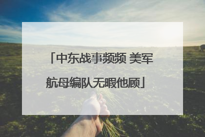 中东战事频频 美军航母编队无暇他顾
