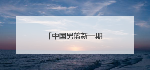 中国男篮新一期集训名单公布