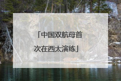 中国双航母首次在西太演练