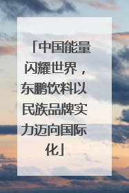 中国能量闪耀世界，东鹏饮料以民族品牌实力迈向国际化