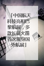 中国航天科技亮相巴黎航展，多款长征火箭首次现身国外航展