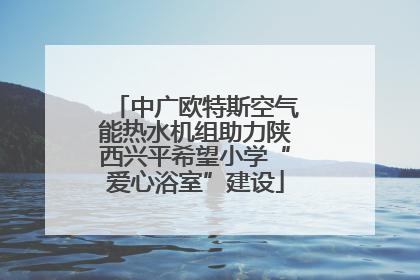 中广欧特斯空气能热水机组助力陕西兴平希望小学“爱心浴室”建设