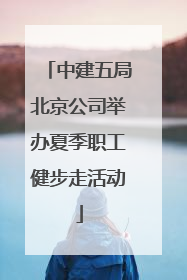 中建五局北京公司举办夏季职工健步走活动