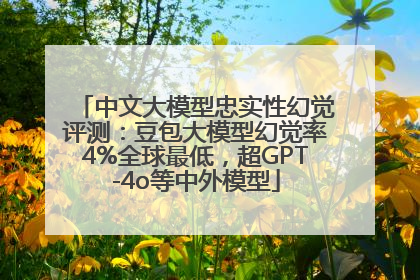 中文大模型忠实性幻觉评测：豆包大模型幻觉率4%全球最低，超GPT-4o等中外模型
