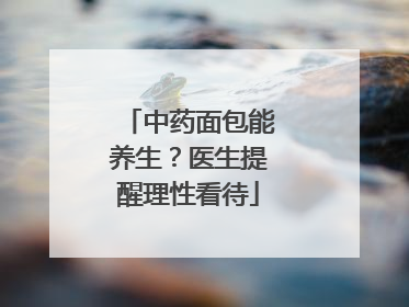 中药面包能养生？医生提醒理性看待