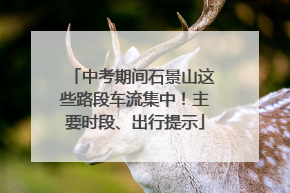 中考期间石景山这些路段车流集中！主要时段、出行提示