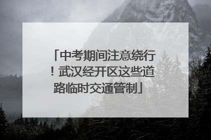 中考期间注意绕行！武汉经开区这些道路临时交通管制