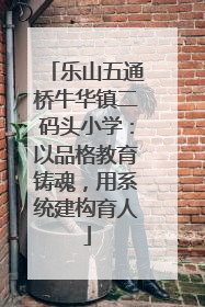 乐山五通桥牛华镇二码头小学：以品格教育铸魂，用系统建构育人