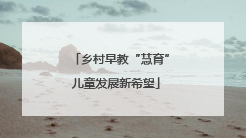 乡村早教“慧育”儿童发展新希望