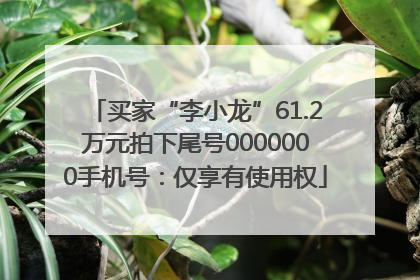 买家“李小龙”61.2万元拍下尾号0000000手机号：仅享有使用权