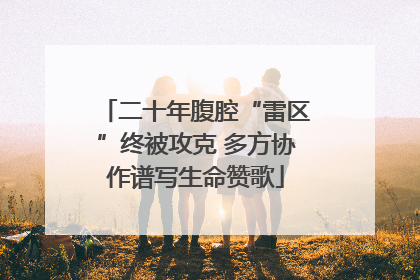 二十年腹腔“雷区”终被攻克 多方协作谱写生命赞歌