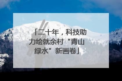 二十年，科技助力绘就余村“青山绿水”新画卷