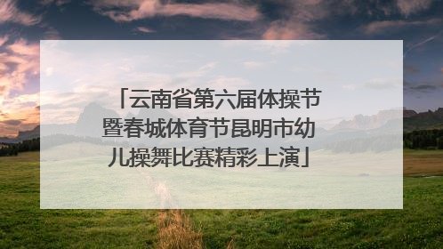 云南省第六届体操节暨春城体育节昆明市幼儿操舞比赛精彩上演