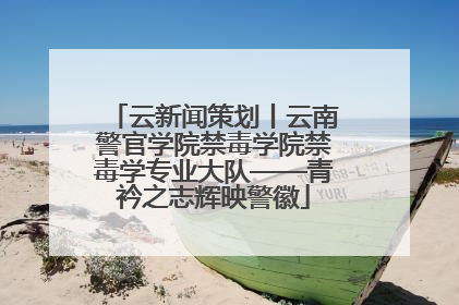 云新闻策划丨云南警官学院禁毒学院禁毒学专业大队——青衿之志辉映警徽