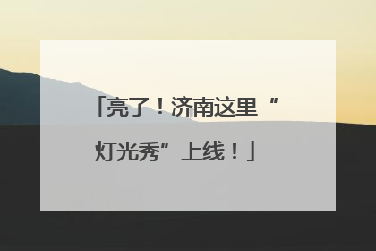 亮了！济南这里“灯光秀”上线！