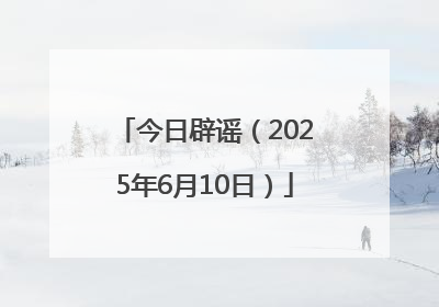今日辟谣（2025年6月10日）