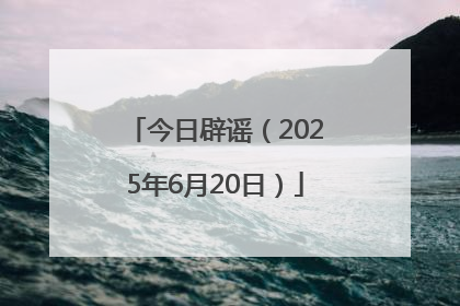 今日辟谣（2025年6月20日）