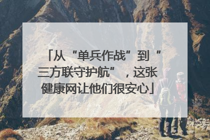从“单兵作战”到“三方联守护航”，这张健康网让他们很安心