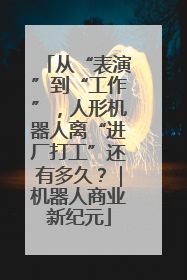 从“表演”到“工作”，人形机器人离“进厂打工”还有多久？｜机器人商业新纪元