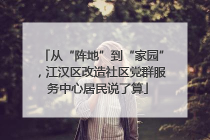 从“阵地”到“家园”，江汉区改造社区党群服务中心居民说了算