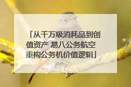 从千万级消耗品到创值资产 易八公务航空重构公务机价值逻辑