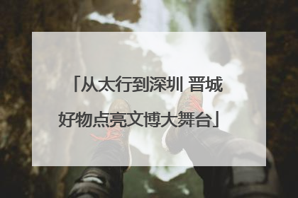 从太行到深圳 晋城好物点亮文博大舞台