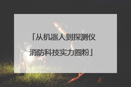 从机器人到探测仪 消防科技实力圈粉