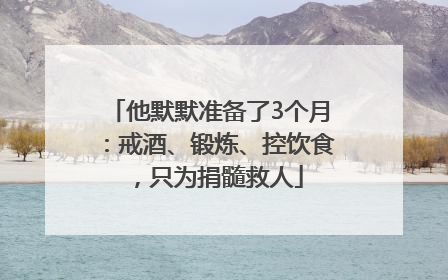 他默默准备了3个月：戒酒、锻炼、控饮食，只为捐髓救人