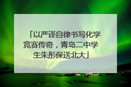 以严谨自律书写化学竞赛传奇，青岛二中学生朱彤保送北大