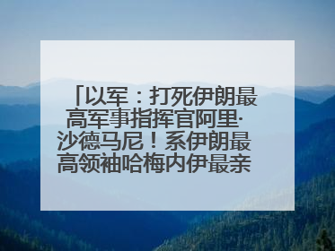 以军：打死伊朗最高军事指挥官阿里·沙德马尼！系伊朗最高领袖哈梅内伊最亲密的人之一