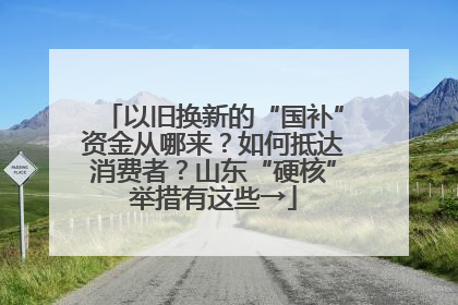以旧换新的“国补”资金从哪来？如何抵达消费者？山东“硬核”举措有这些→