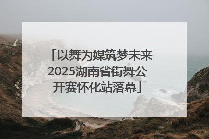 以舞为媒筑梦未来 2025湖南省街舞公开赛怀化站落幕