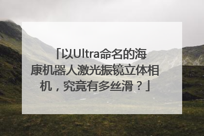 以Ultra命名的海康机器人激光振镜立体相机，究竟有多丝滑？