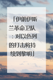 伊朗伊斯兰革命卫队：对以色列的打击将持续到黎明