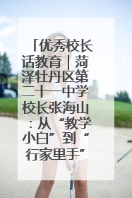 优秀校长话教育｜菏泽牡丹区第二十一中学校长张海山：从“教学小白”到“行家里手”