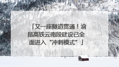 又一座隧道贯通！渝昆高铁云南段建设已全面进入“冲刺模式”