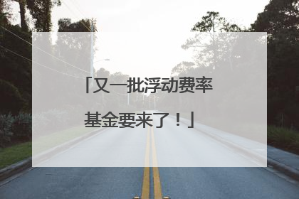 又一批浮动费率基金要来了！