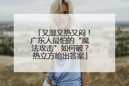 又湿又热又闷！广东人最怕的“魔法攻击”如何破？热立方给出答案