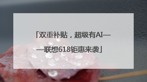 双重补贴，超级有AI——联想618钜惠来袭