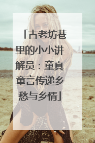 古老坊巷里的小小讲解员：童真童言传递乡愁与乡情