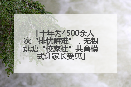 十年为4500余人次“排忧解难”，无锡藕塘“校家社”共育模式让家长受惠