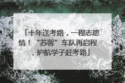 十年送考路，一程志愿情！“苏馨”车队再启程，护航学子赶考路