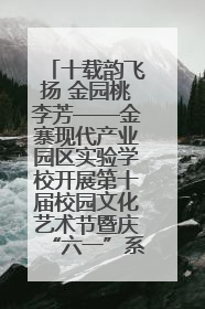 十载韵飞扬 金园桃李芳——金寨现代产业园区实验学校开展第十届校园文化艺术节暨庆“六一”系列活动
